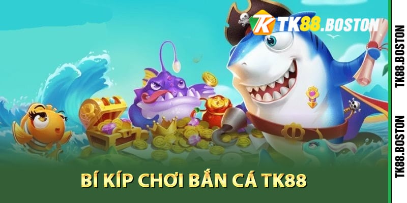 Bi kip choi ban ca TK88 dat hieu qua cao | Tk88.boston Bí kíp chơi bắn cá TK88 đạt hiệu quả cao