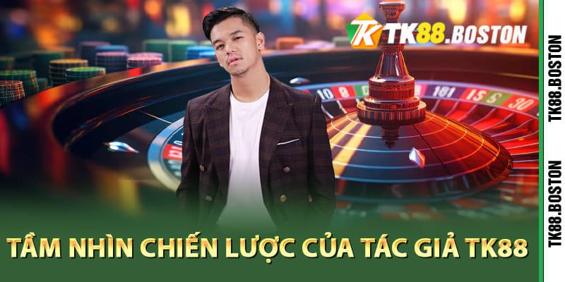 Tầm nhìn chiến lược của tác giả TK88