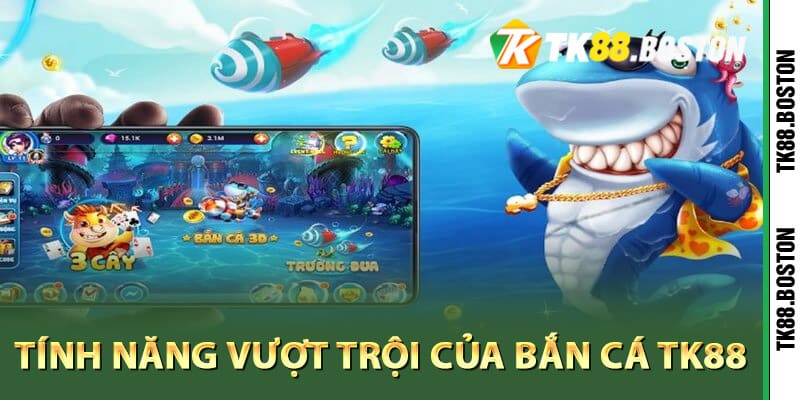 Tinh nang vuot troi cua ban ca TK88 | Tk88.boston Tính năng vượt trội của bắn cá TK88